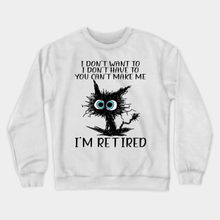Cat I Don't Want To I Don't Have To You Can't Make Me I'm Retired Crewneck Sweatshirt